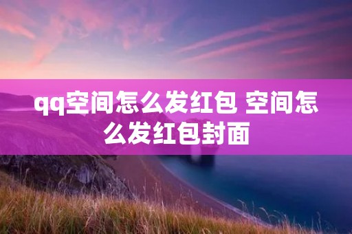 qq空间怎么发红包 空间怎么发红包封面