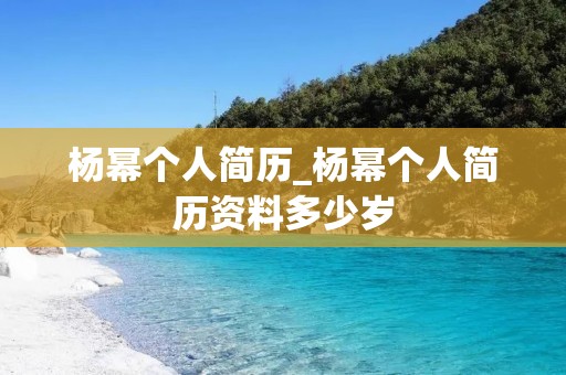 杨幂个人简历_杨幂个人简历资料多少岁