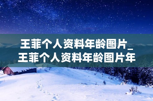 王菲个人资料年龄图片_王菲个人资料年龄图片年轻