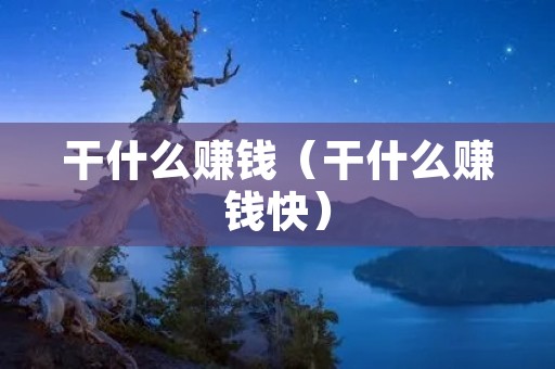 干什么赚钱（干什么赚钱快）