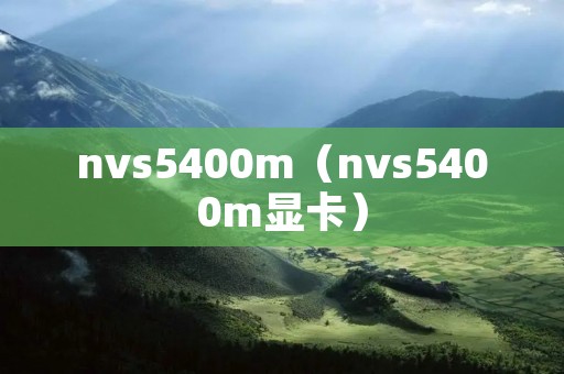 nvs5400m(nvs5400m显卡) nvs5400m(nvs5400m显卡)