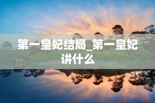 第一皇妃结局_第一皇妃讲什么