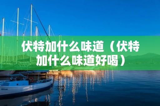 伏特加什么味道(伏特加什么味道好喝) 伏特加什么味道(伏特加什么味道好喝)
