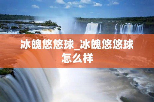 冰魄悠悠球_冰魄悠悠球怎么样