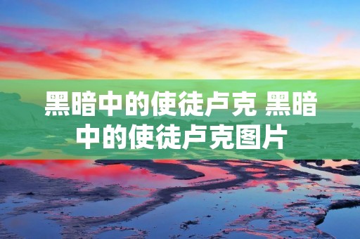 黑暗中的使徒卢克 黑暗中的使徒卢克图片