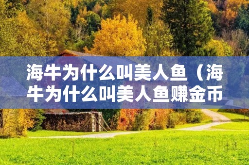 海牛为什么叫美人鱼（海牛为什么叫美人鱼赚金币）