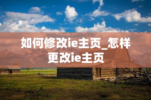 如何修改ie主页_怎样更改ie主页