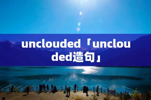 unclouded「unclouded造句」