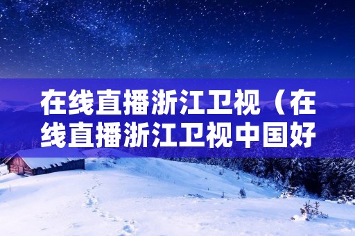 在线直播浙江卫视（在线直播浙江卫视中国好声音）