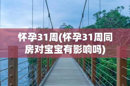 怀孕31周(怀孕31周同房对宝宝有影响吗) 怀孕31周(怀孕31周同房对宝宝有影响吗)