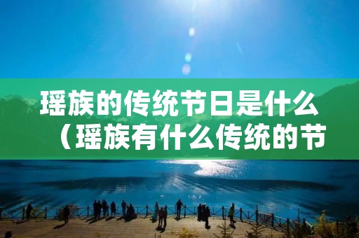 瑶族的传统节日是什么(瑶族有什么传统的节日) 瑶族的传统节日是什么(瑶族有什么传统的节日)