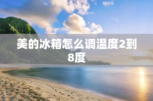 美的冰箱怎么调温度2到8度