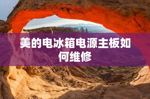 美的电冰箱电源主板如何维修