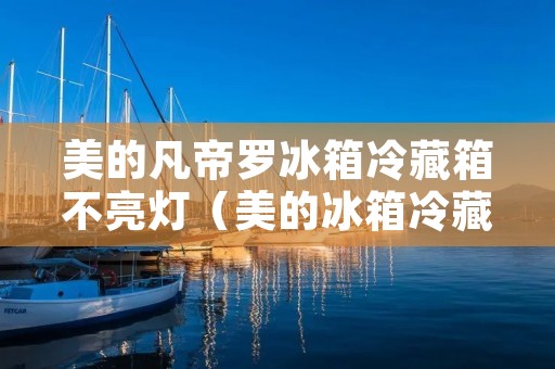 美的凡帝罗冰箱冷藏箱不亮灯(美的冰箱冷藏不制冷是什么原因灯会亮) 美的凡帝罗冰箱冷藏箱不亮灯(美的冰箱冷藏不制冷是什么原因灯会亮)