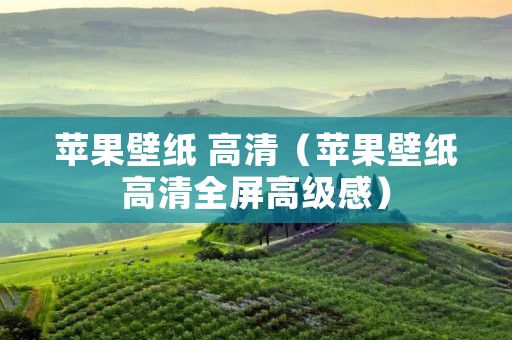 苹果壁纸 高清（苹果壁纸高清全屏高级感）