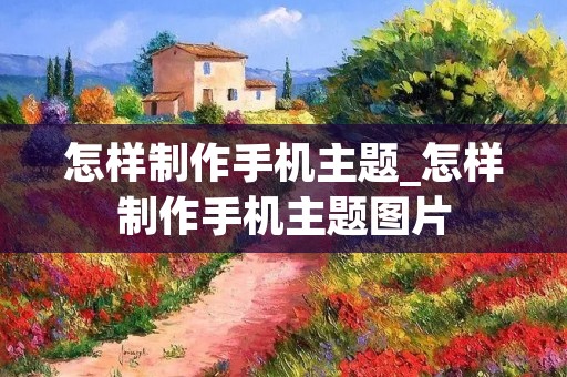 怎样制作手机主题_怎样制作手机主题图片