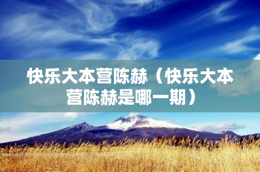 快乐大本营陈赫(快乐大本营陈赫是哪一期) 快乐大本营陈赫(快乐大本营陈赫是哪一期)