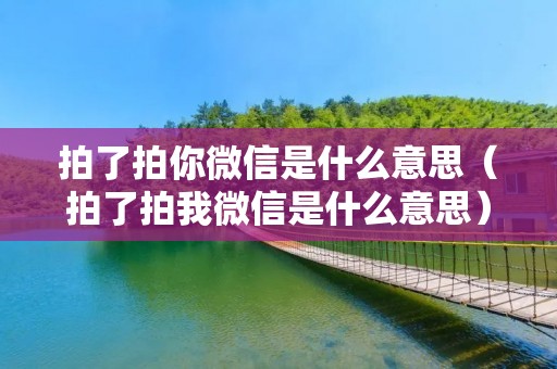 拍了拍你微信是什么意思（拍了拍我微信是什么意思）