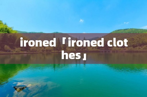 ironed「ironed clothes」 ironed「ironed clothes」