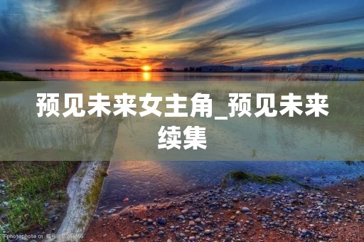 预见未来女主角_预见未来续集 预见未来女主角_预见未来续集
