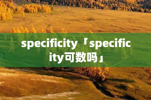 specificity「specificity可数吗」