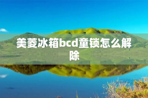 美菱冰箱bcd童锁怎么解除