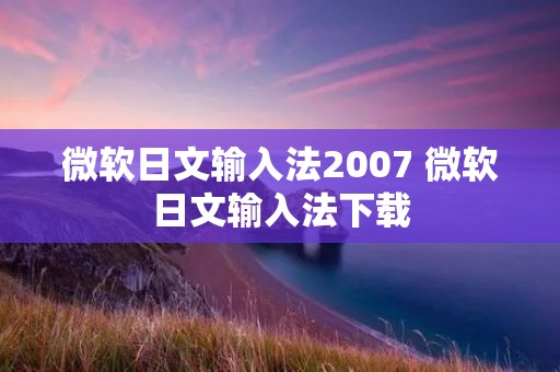 微软日文输入法2007 微软日文输入法下载