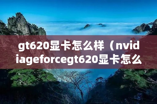 gt620显卡怎么样(nvidiageforcegt620显卡怎么样) gt620显卡怎么样(nvidiageforcegt620显卡怎么样)
