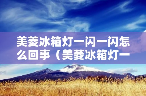 美菱冰箱灯一闪一闪怎么回事（美菱冰箱灯一闪一闪怎么回事儿）