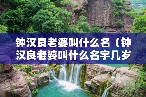 钟汉良老婆叫什么名（钟汉良老婆叫什么名字几岁了?）