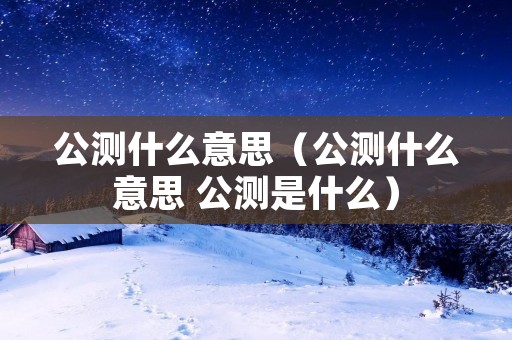 公测什么意思（公测什么意思 公测是什么）