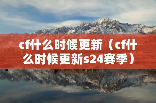 cf什么时候更新(cf什么时候更新s24赛季) cf什么时候更新(cf什么时候更新s24赛季)