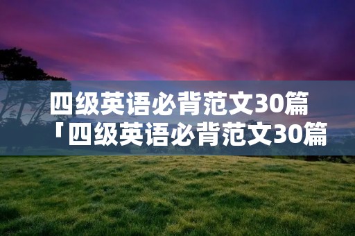 四级英语必背范文30篇「四级英语必背范文30篇翻译」