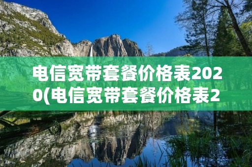 电信宽带套餐价格表2020(电信宽带套餐价格表2020江苏)