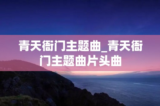 青天衙门主题曲_青天衙门主题曲片头曲