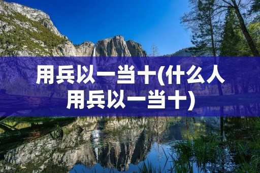 用兵以一当十(什么人用兵以一当十)