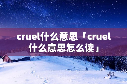 cruel什么意思「cruel什么意思怎么读」