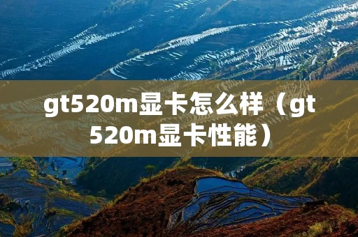 gt520m显卡怎么样(gt520m显卡性能) gt520m显卡怎么样(gt520m显卡性能)