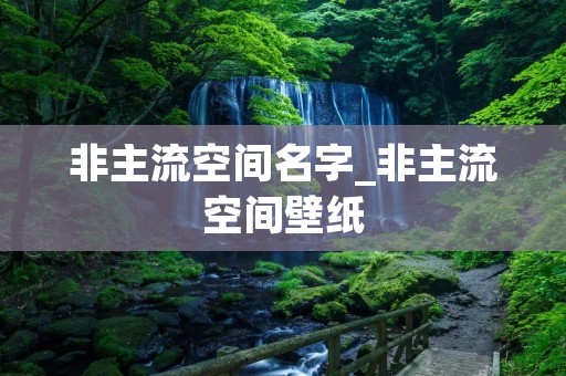非主流空间名字_非主流空间壁纸 非主流空间名字_非主流空间壁纸