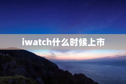 iwatch什么时候上市