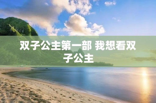 双子公主第一部 我想看双子公主