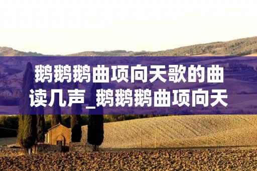 鹅鹅鹅曲项向天歌的曲读几声_鹅鹅鹅曲项向天歌怎么读的