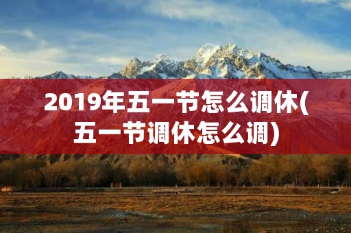 2019年五一节怎么调休(五一节调休怎么调)