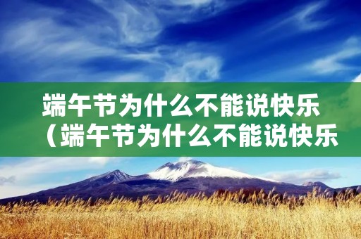 端午节为什么不能说快乐（端午节为什么不能说快乐?）