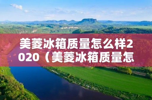 美菱冰箱质量怎么样2020（美菱冰箱质量怎么样2020年）