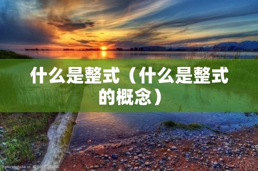 什么是整式（什么是整式的概念）