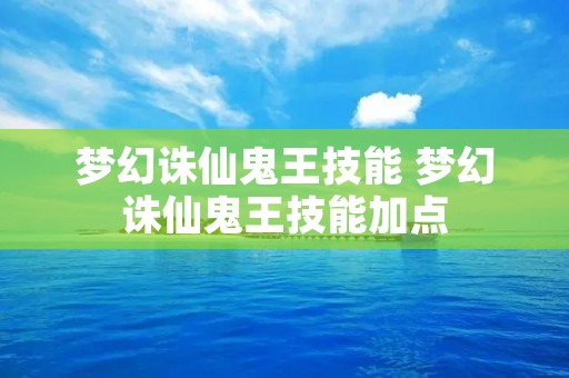 梦幻诛仙鬼王技能 梦幻诛仙鬼王技能加点