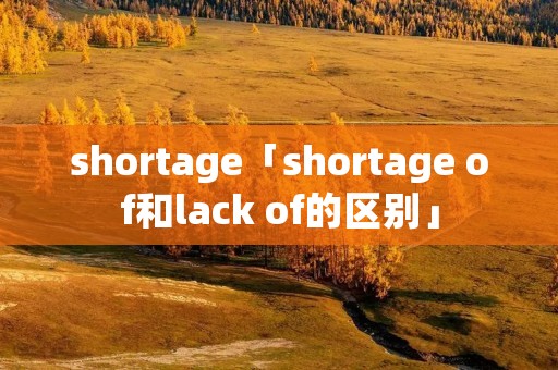 shortage「shortage of和lack of的区别」