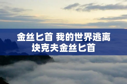 金丝匕首 我的世界逃离块克夫金丝匕首 金丝匕首 我的世界逃离块克夫金丝匕首