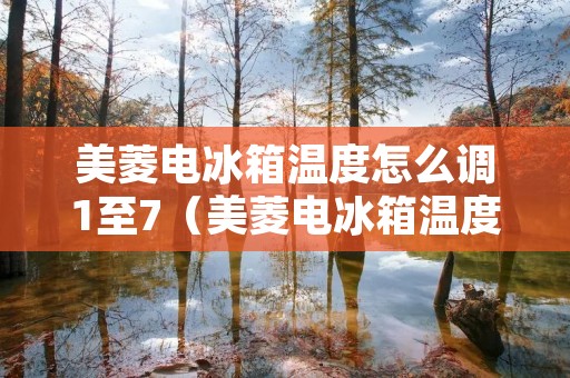 美菱电冰箱温度怎么调1至7(美菱电冰箱温度怎么调1至70度) 美菱电冰箱温度怎么调1至7(美菱电冰箱温度怎么调1至70度)